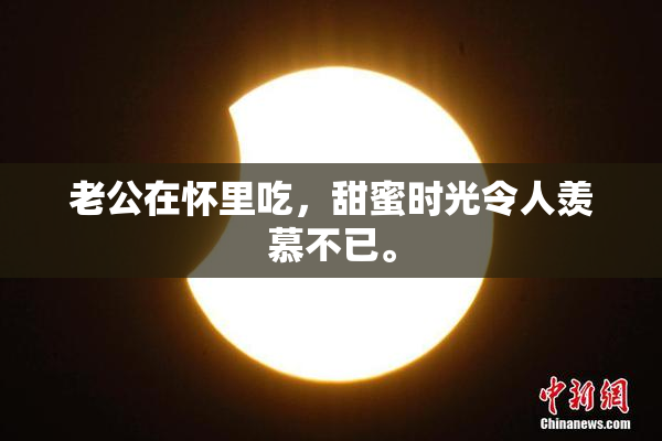 老公在怀里吃，甜蜜时光令人羡慕不已。