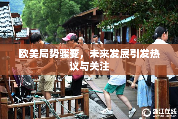 欧美局势骤变，未来发展引发热议与关注
