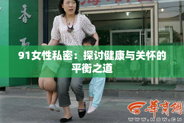 91女性私密：探讨健康与关怀的平衡之道