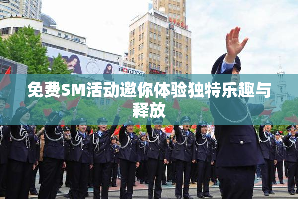 免费SM活动邀你体验独特乐趣与释放