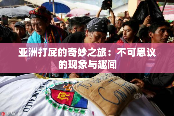 亚洲打屁的奇妙之旅：不可思议的现象与趣闻