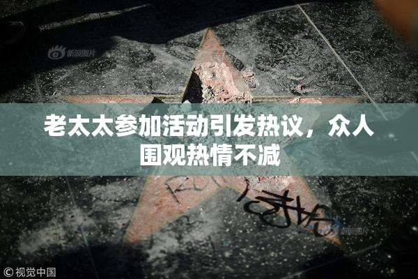 老太太参加活动引发热议，众人围观热情不减