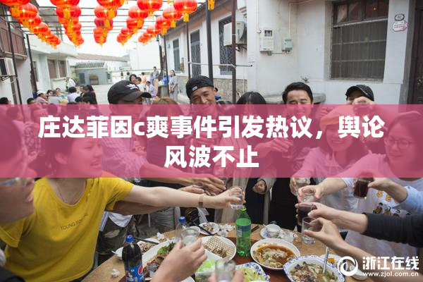 庄达菲因c爽事件引发热议，舆论风波不止