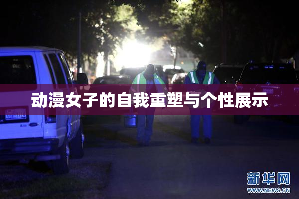 动漫女子的自我重塑与个性展示