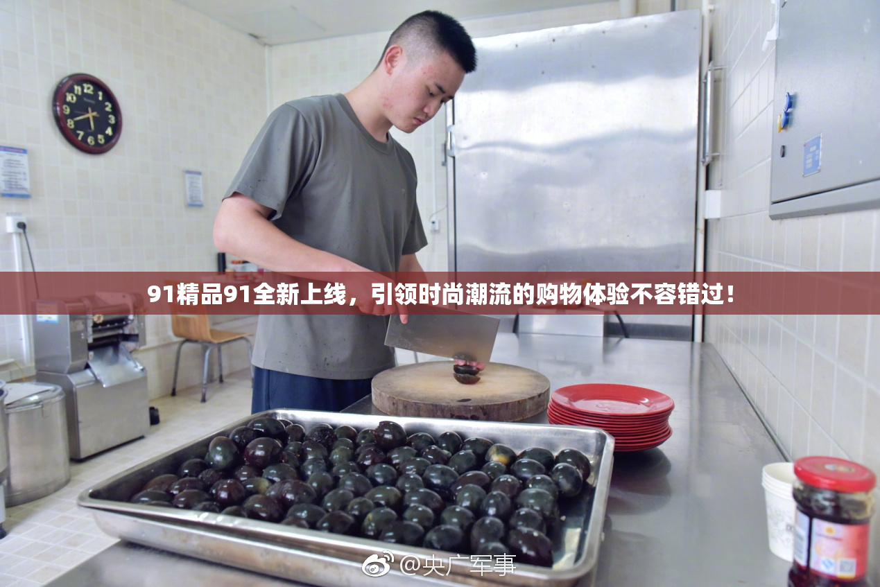 91精品91全新上线，引领时尚潮流的购物体验不容错过！