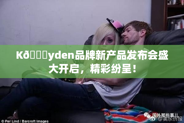 K🈚yden品牌新产品发布会盛大开启，精彩纷呈！