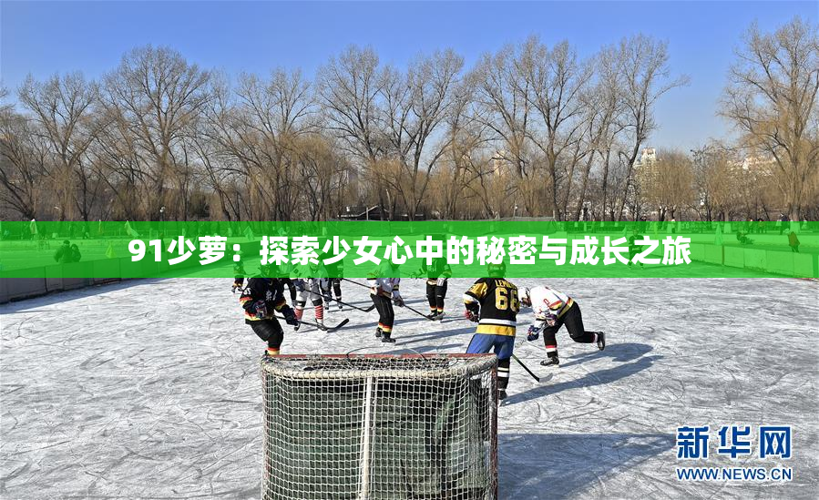 91少萝：探索少女心中的秘密与成长之旅
