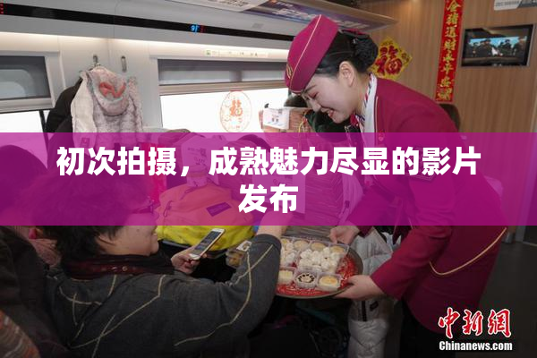 初次拍摄，成熟魅力尽显的影片发布