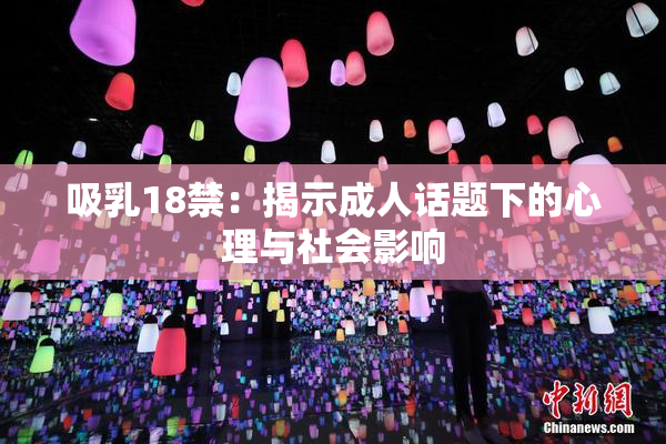 吸乳18禁：揭示成人话题下的心理与社会影响