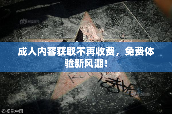 成人内容获取不再收费，免费体验新风潮！
