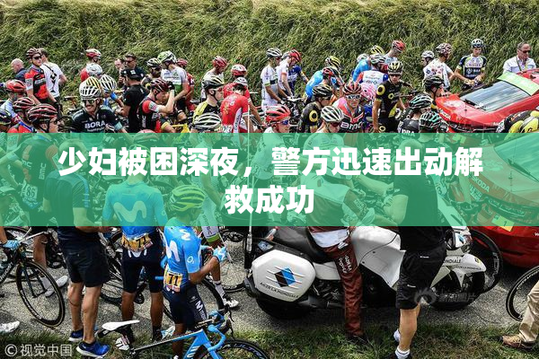 少妇被困深夜，警方迅速出动解救成功