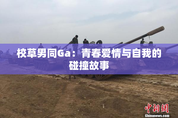 校草男同Ga：青春爱情与自我的碰撞故事
