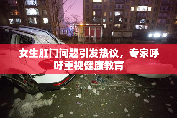 女生肛门问题引发热议，专家呼吁重视健康教育