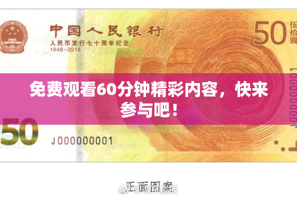 免费观看60分钟精彩内容，快来参与吧！