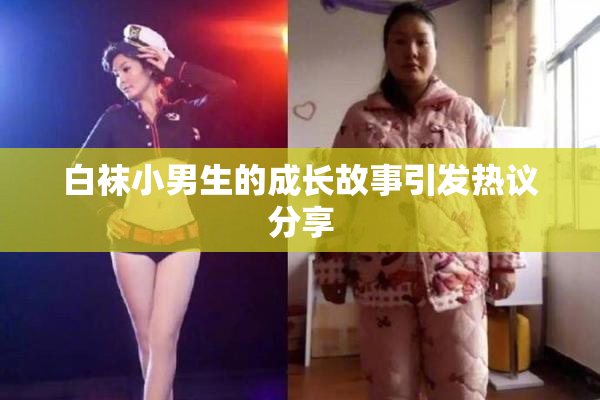 白袜小男生的成长故事引发热议分享