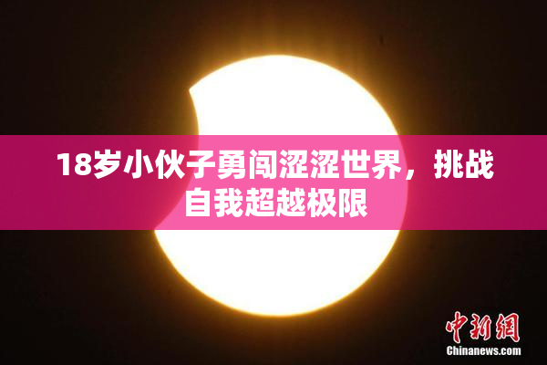 18岁小伙子勇闯涩涩世界，挑战自我超越极限