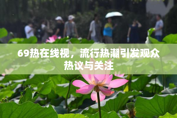 69热在线视，流行热潮引发观众热议与关注