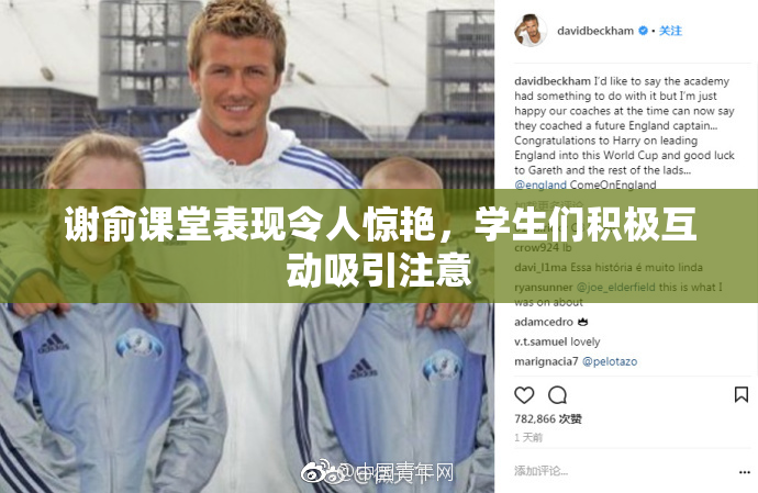 谢俞课堂表现令人惊艳，学生们积极互动吸引注意