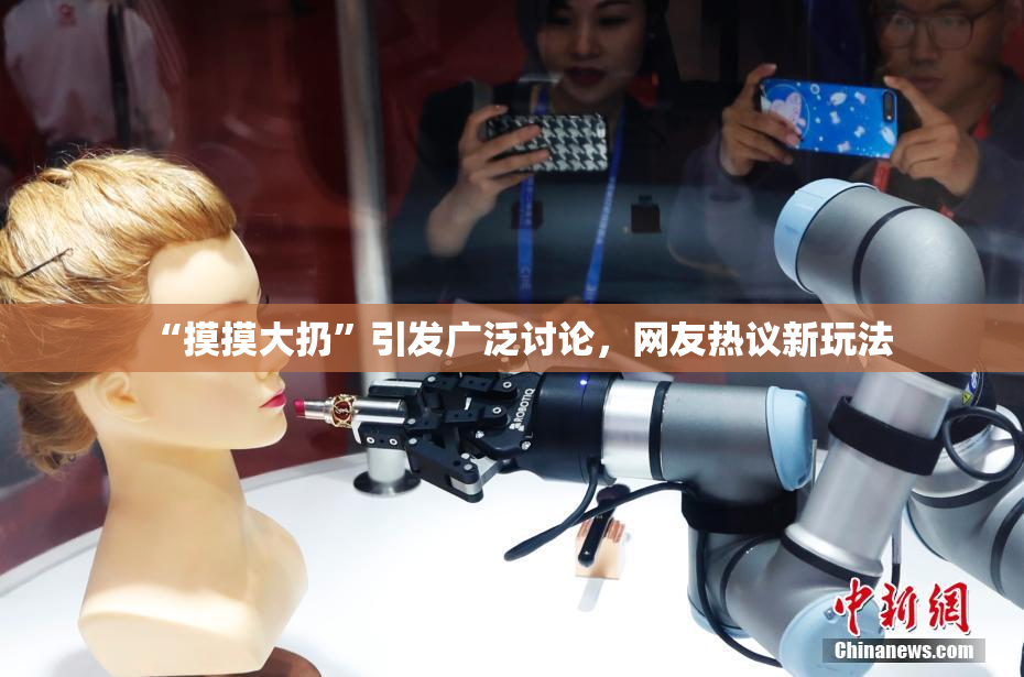 “摸摸大扔”引发广泛讨论，网友热议新玩法