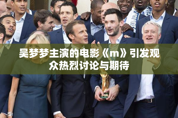 吴梦梦主演的电影《m》引发观众热烈讨论与期待