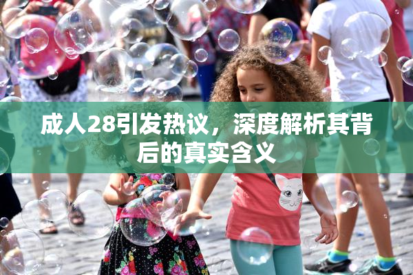 成人28引发热议，深度解析其背后的真实含义