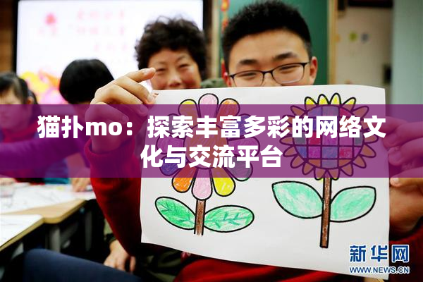 猫扑mo：探索丰富多彩的网络文化与交流平台