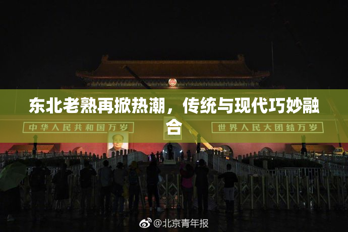 东北老熟再掀热潮，传统与现代巧妙融合