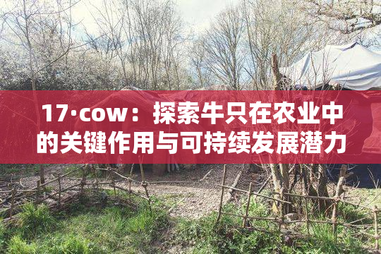 17·cow：探索牛只在农业中的关键作用与可持续发展潜力
