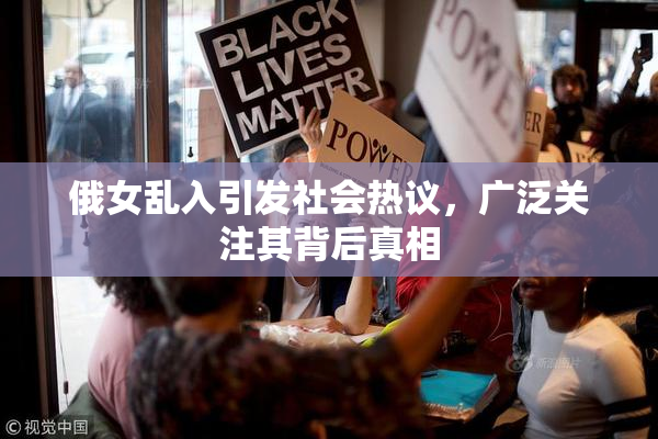 俄女乱入引发社会热议，广泛关注其背后真相
