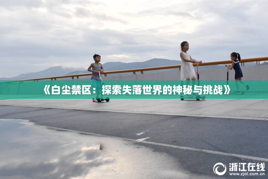 《白尘禁区：探索失落世界的神秘与挑战》