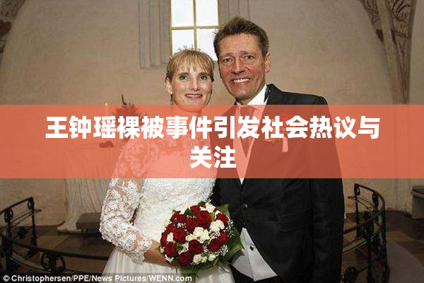 王钟瑶裸被事件引发社会热议与关注