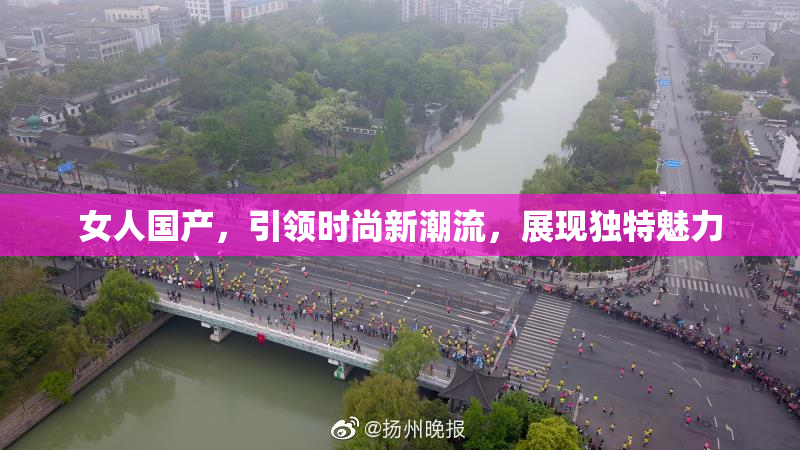 女人国产，引领时尚新潮流，展现独特魅力