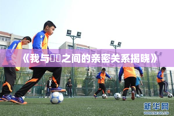《我与妺妺之间的亲密关系揭晓》