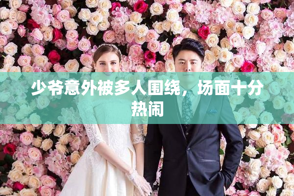 少爷意外被多人围绕，场面十分热闹