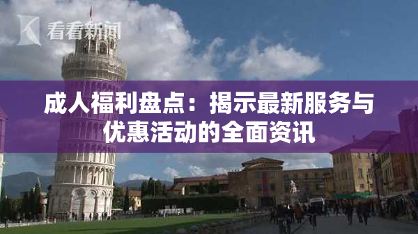 成人福利盘点：揭示最新服务与优惠活动的全面资讯