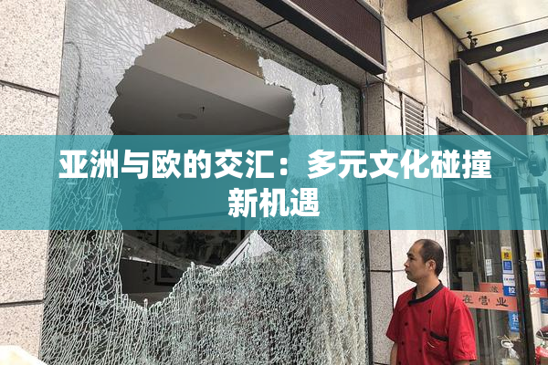 亚洲与欧的交汇：多元文化碰撞新机遇