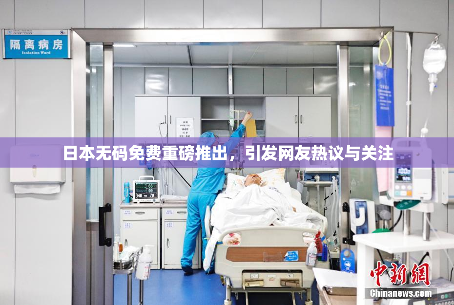 日本无码免费重磅推出，引发网友热议与关注