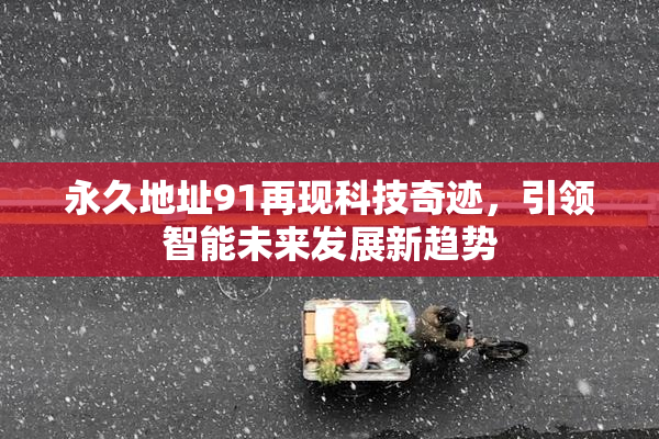 永久地址91再现科技奇迹，引领智能未来发展新趋势