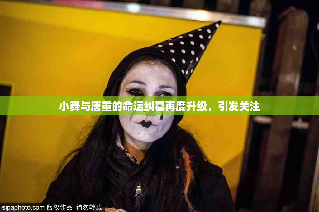 小舞与唐重的命运纠葛再度升级，引发关注