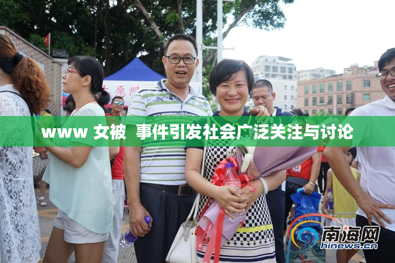 www 女被  事件引发社会广泛关注与讨论