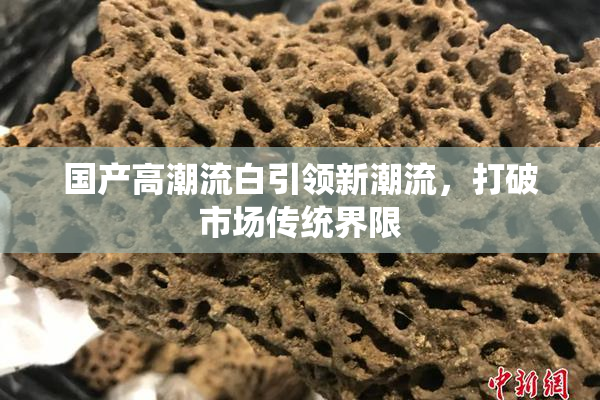 国产高潮流白引领新潮流，打破市场传统界限