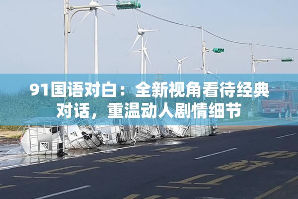 91国语对白：全新视角看待经典对话，重温动人剧情细节
