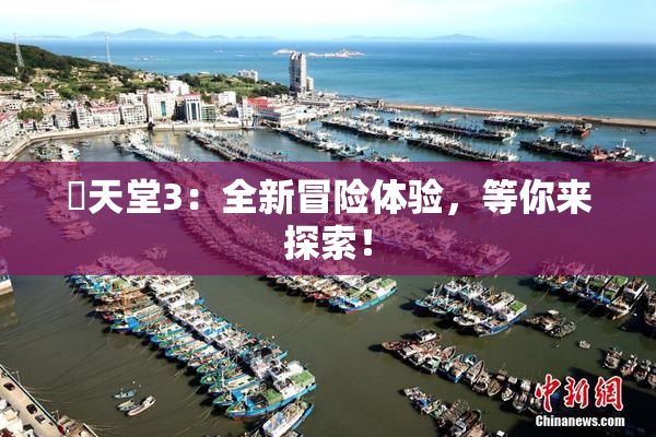 妺天堂3：全新冒险体验，等你来探索！