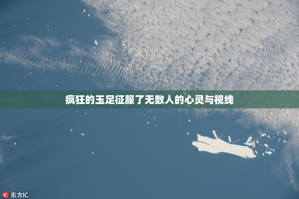 疯狂的玉足征服了无数人的心灵与视线