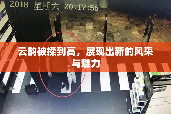 云韵被揉到高，展现出新的风采与魅力
