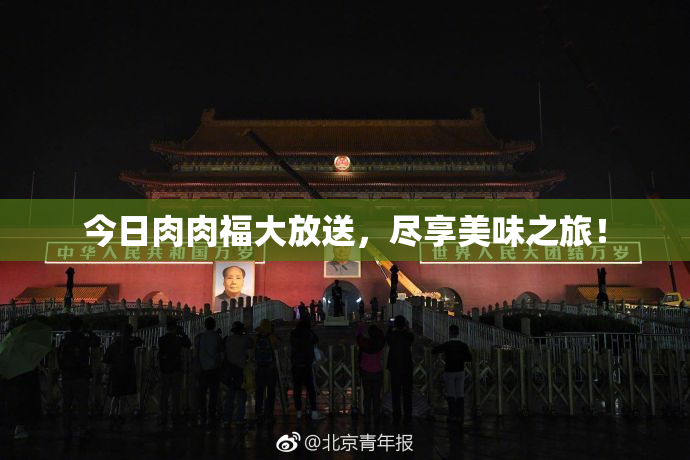 今日肉肉福大放送，尽享美味之旅！