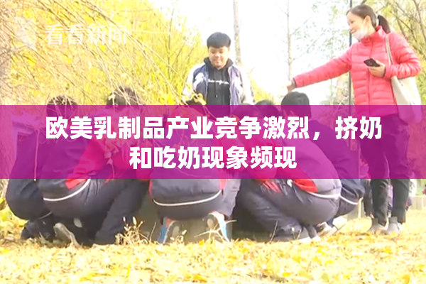 欧美乳制品产业竞争激烈，挤奶和吃奶现象频现