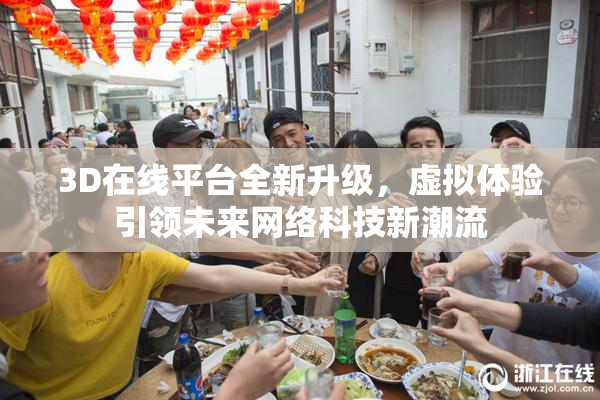 3D在线平台全新升级，虚拟体验引领未来网络科技新潮流