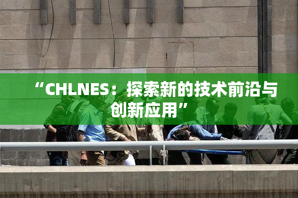 “CHLNES：探索新的技术前沿与创新应用”