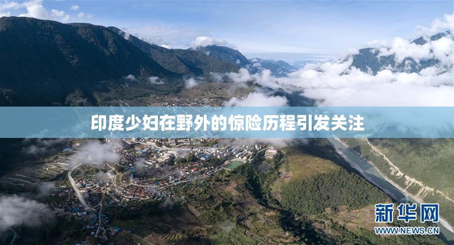 印度少妇在野外的惊险历程引发关注